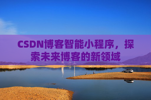 CSDN博客智能小程序，探索未来博客的新领域