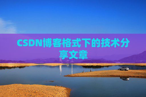 CSDN博客格式下的技术分享文章