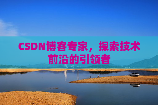 CSDN博客专家，探索技术前沿的引领者